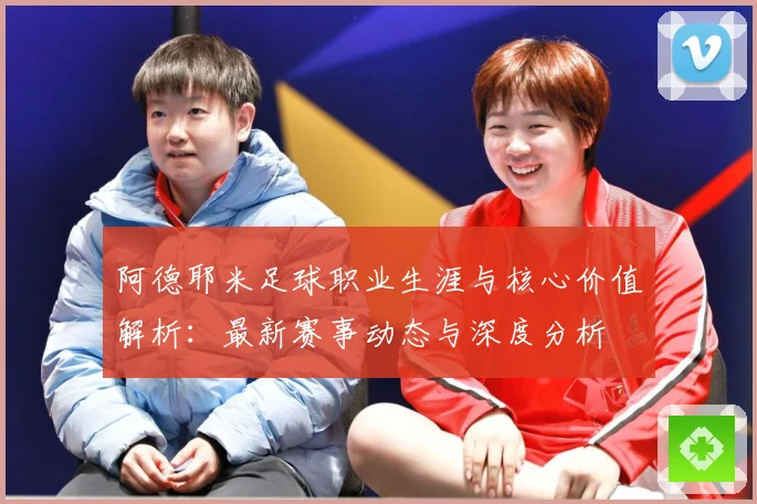 阿德耶米足球职业生涯与核心价值解析：最新赛事动态与深度分析