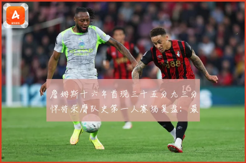 詹姆斯十六年首现三十五分九三分悍将荣膺队史第一人赛场复盘：最新赛事动态与深度分析