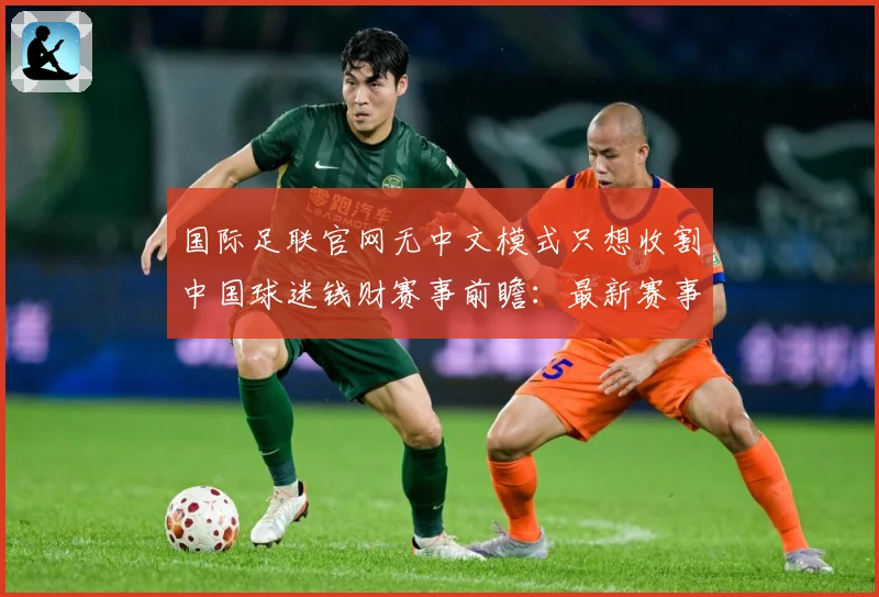 国际足联官网无中文模式只想收割中国球迷钱财赛事前瞻：最新赛事动态与深度分析