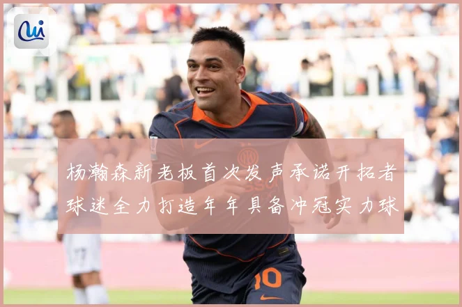 杨瀚森新老板首次发声承诺开拓者球迷全力打造年年具备冲冠实力球赛场复盘：最新赛事动态与深度分析