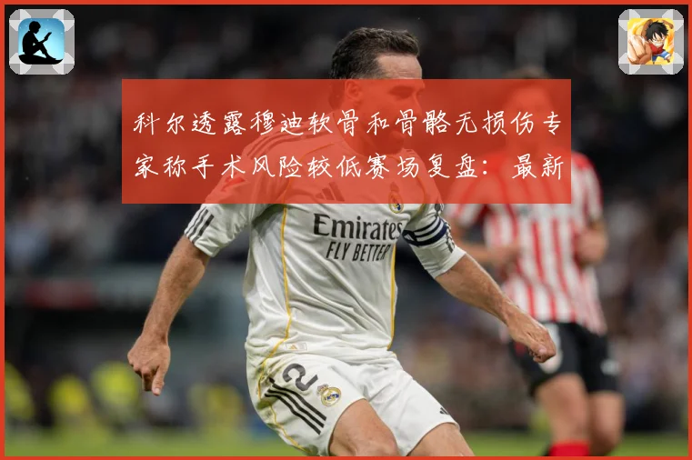 科尔透露穆迪软骨和骨骼无损伤专家称手术风险较低赛场复盘：最新赛事动态与深度分析