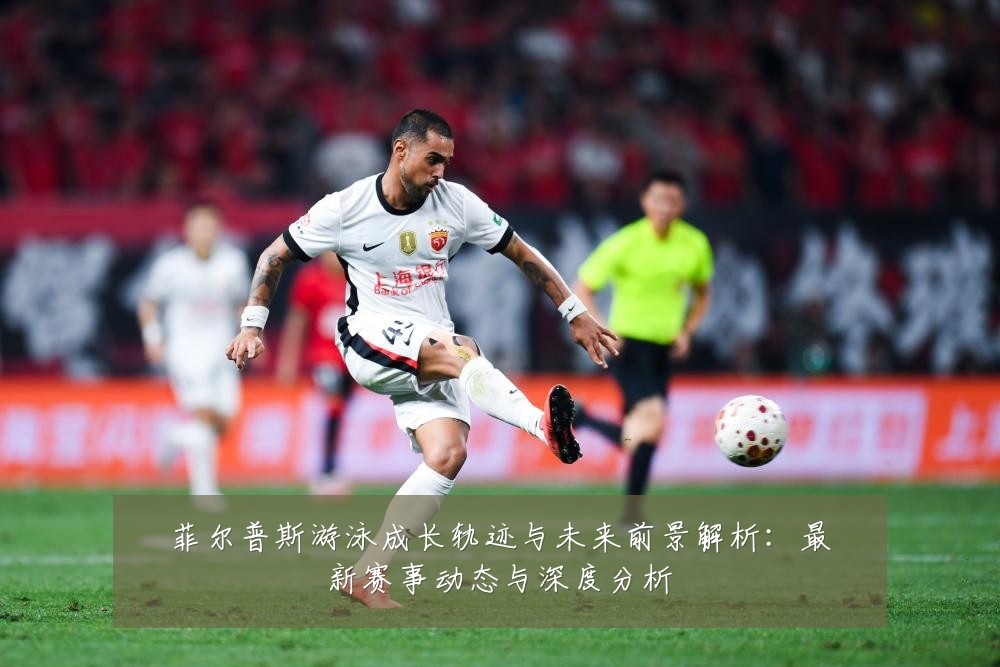 菲尔普斯游泳成长轨迹与未来前景解析:最新赛事动态与深度分析