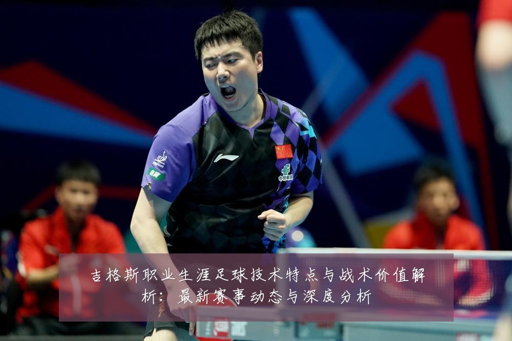 吉格斯职业生涯足球技术特点与战术价值解析：最新赛事动态与深度分析