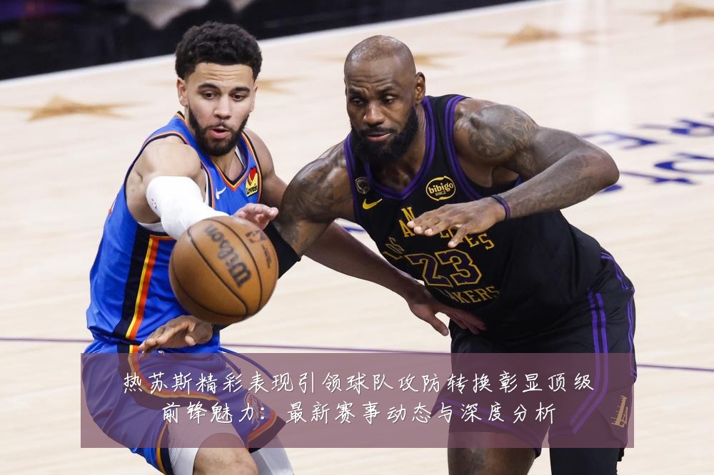 热苏斯精彩表现引领球队攻防转换彰显顶级前锋魅力：最新赛事动态与深度分析