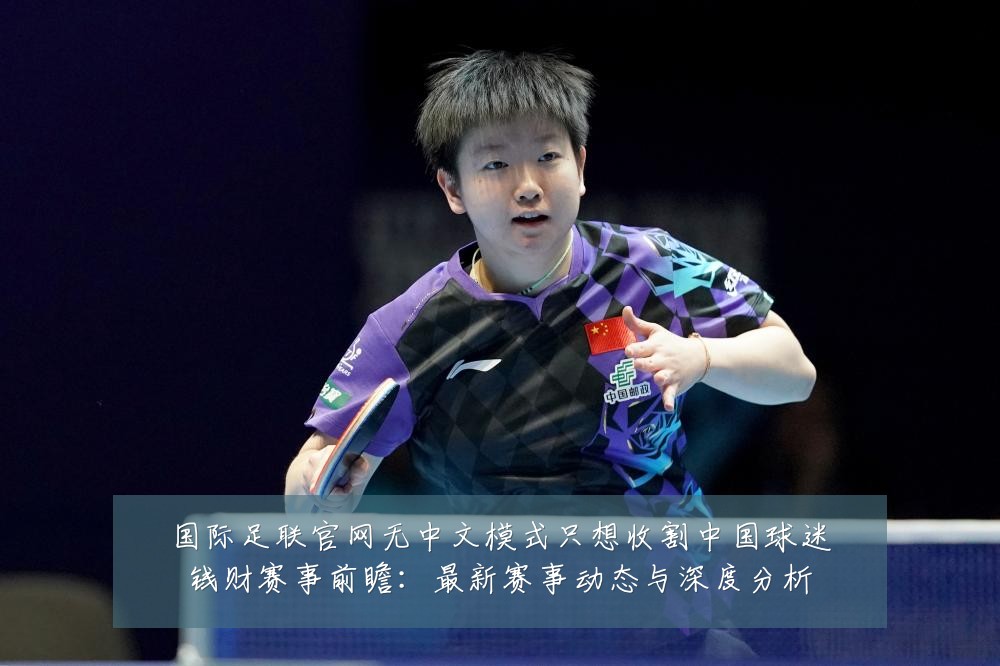 国际足联官网无中文模式只想收割中国球迷钱财赛事前瞻:最新赛事动态与深度分析