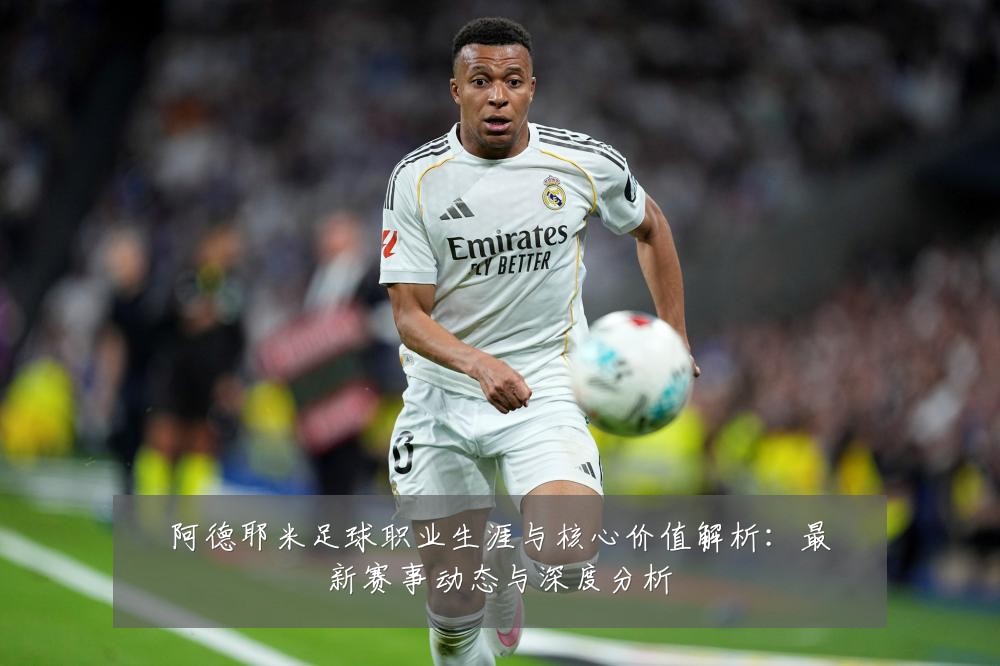 阿德耶米足球职业生涯与核心价值解析：最新赛事动态与深度分析